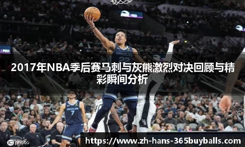 2017年NBA季后赛马刺与灰熊激烈对决回顾与精彩瞬间分析