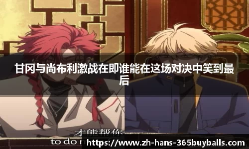 甘冈与尚布利激战在即谁能在这场对决中笑到最后